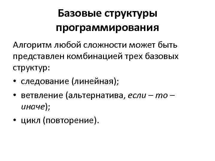 Базовые структуры программирования Алгоритм любой сложности может быть представлен комбинацией трех базовых структур: •