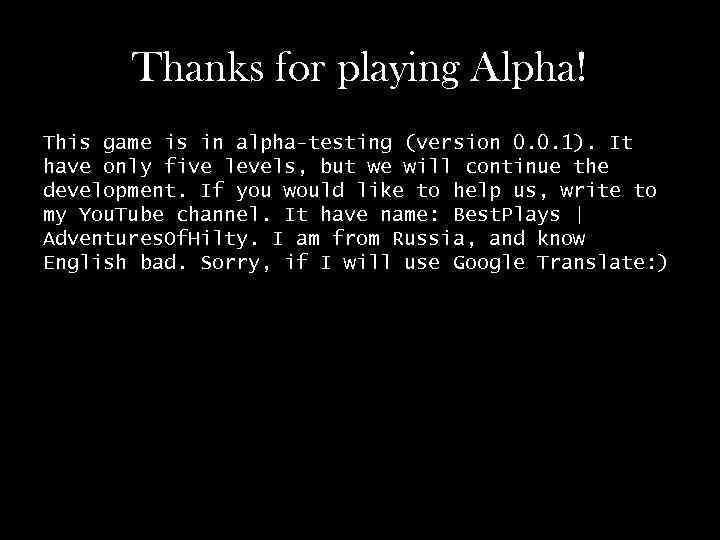 Thanks for playing Alpha! This game is in alpha-testing (version 0. 0. 1). It
