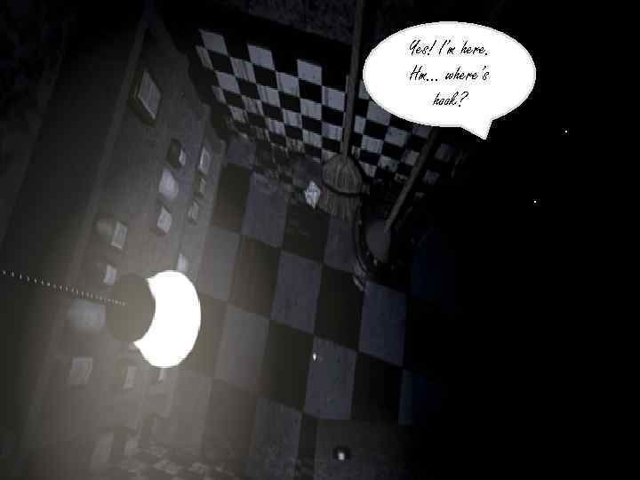 Yes! I’m here. Hm… where’s hook? . . . 