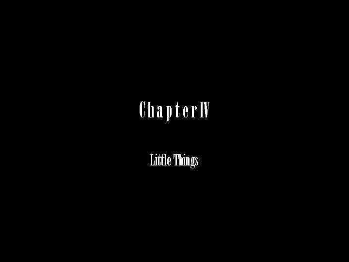C h a p t e r IV Little Things 