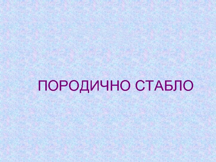 ПОРОДИЧНО СТАБЛО 