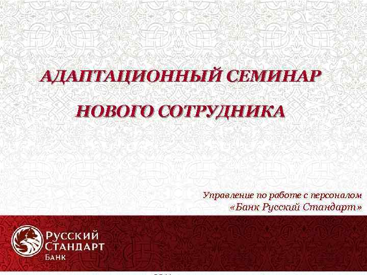 АДАПТАЦИОННЫЙ СЕМИНАР НОВОГО СОТРУДНИКА Управление по работе с персоналом «Банк Русский Стандарт» 1 