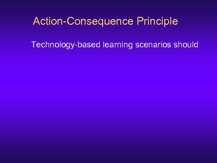 Action-Consequence Principle Technology-based learning scenarios should 