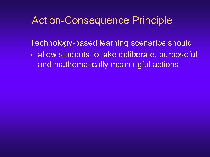 Action-Consequence Principle Technology-based learning scenarios should • allow students to take deliberate, purposeful and