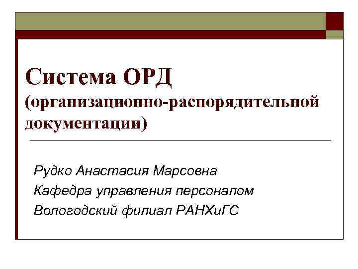 Система ОРД (организационно-распорядительной документации) Рудко Анастасия Марсовна Кафедра управления персоналом Вологодский филиал РАНХи. ГС