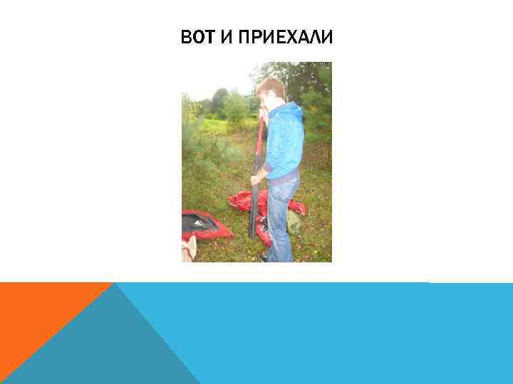 ВОТ И ПРИЕХАЛИ 