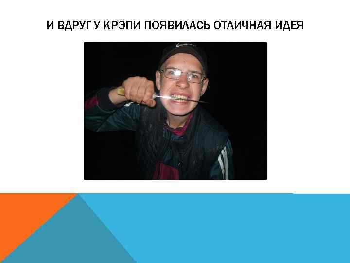 И ВДРУГ У КРЭПИ ПОЯВИЛАСЬ ОТЛИЧНАЯ ИДЕЯ 