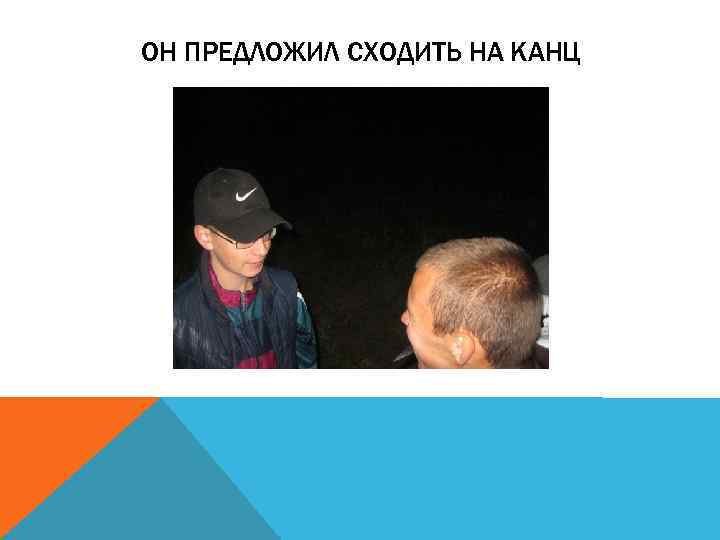 ОН ПРЕДЛОЖИЛ СХОДИТЬ НА КАНЦ 