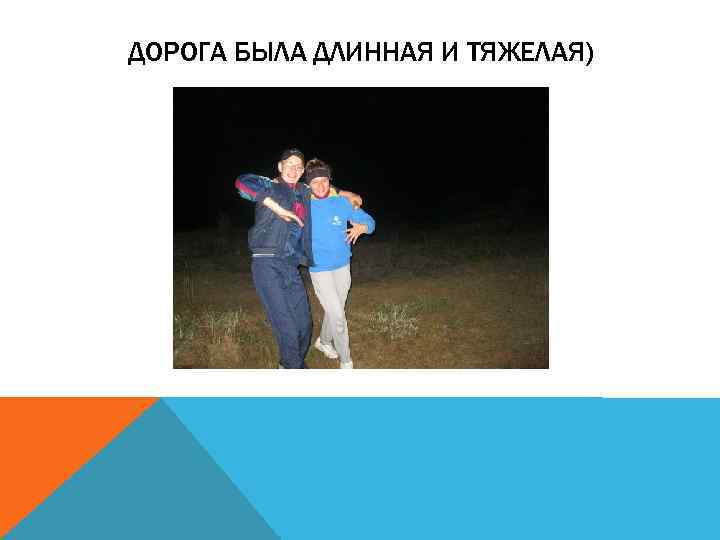 ДОРОГА БЫЛА ДЛИННАЯ И ТЯЖЕЛАЯ) 
