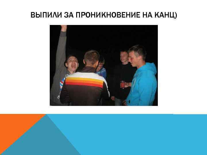 ВЫПИЛИ ЗА ПРОНИКНОВЕНИЕ НА КАНЦ) 