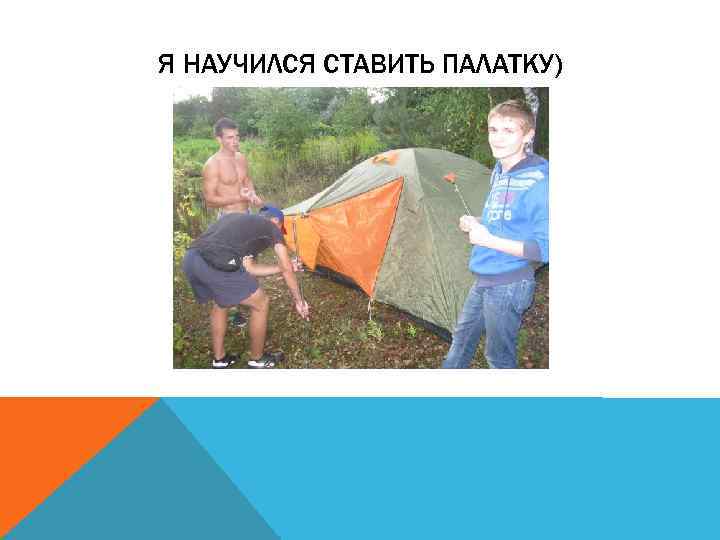 Я НАУЧИЛСЯ СТАВИТЬ ПАЛАТКУ) 