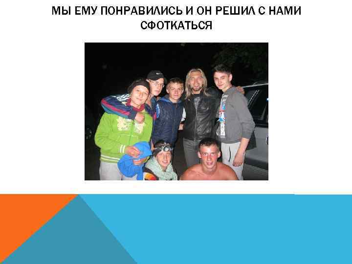 МЫ ЕМУ ПОНРАВИЛИСЬ И ОН РЕШИЛ С НАМИ СФОТКАТЬСЯ 