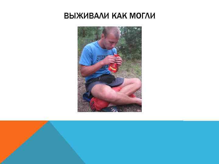 ВЫЖИВАЛИ КАК МОГЛИ 