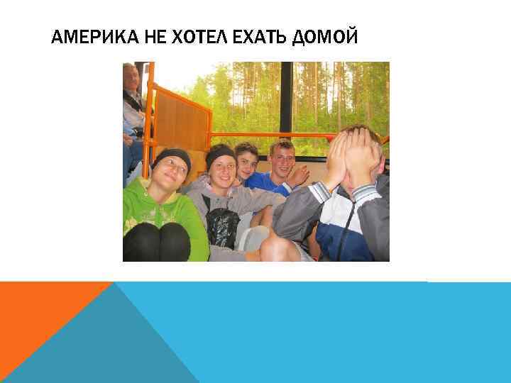 АМЕРИКА НЕ ХОТЕЛ ЕХАТЬ ДОМОЙ 