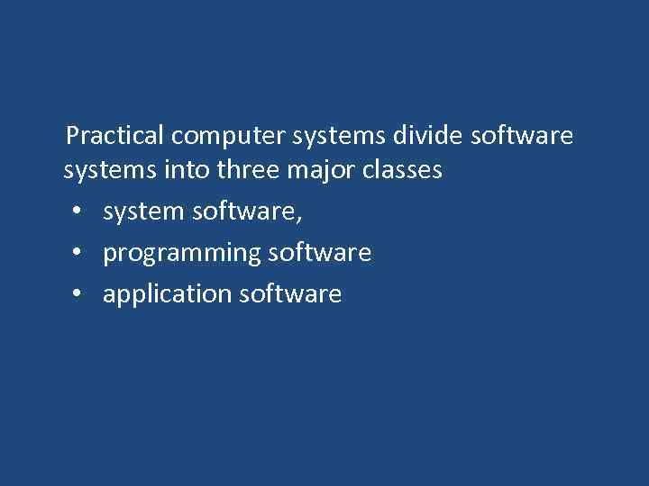  Practical computer systems divide software systems into three major classes • system software,