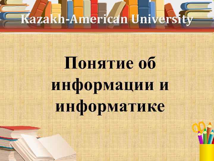 Kazakh-American University Понятие об информации и информатике 