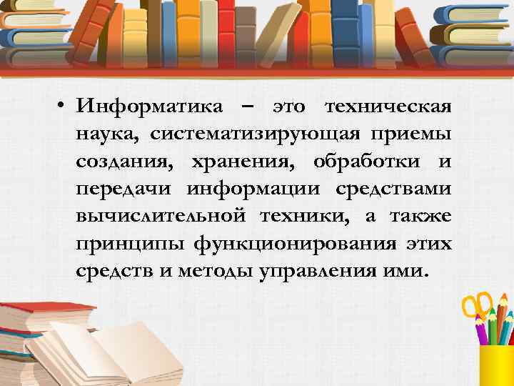  • Информатика – это техническая наука, систематизирующая приемы создания, хранения, обработки и передачи