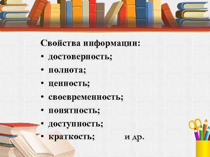 Свойства информации: • достоверность; • полнота; • ценность; • своевременность; • понятность; • доступность;
