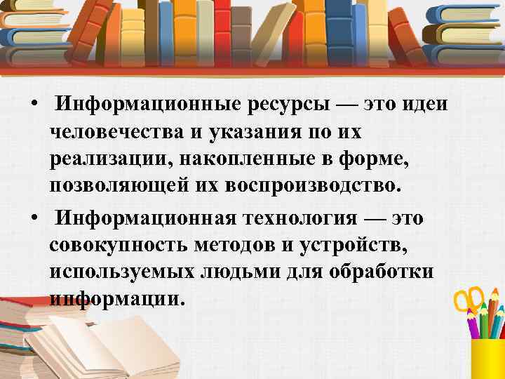  • Информационные ресурсы — это идеи человечества и указания по их реализации, накопленные