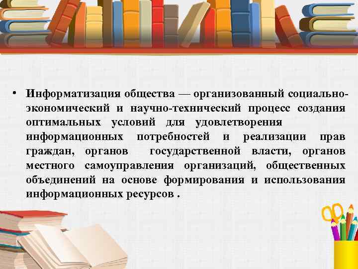  • Информатизация общества — организованный социальноэкономический и научно-технический процесс создания оптимальных условий для