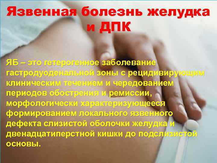 Язвенная болезнь желудка и ДПК ЯБ – это гетерогенное заболевание гастродуоденальной зоны с рецидивирующим