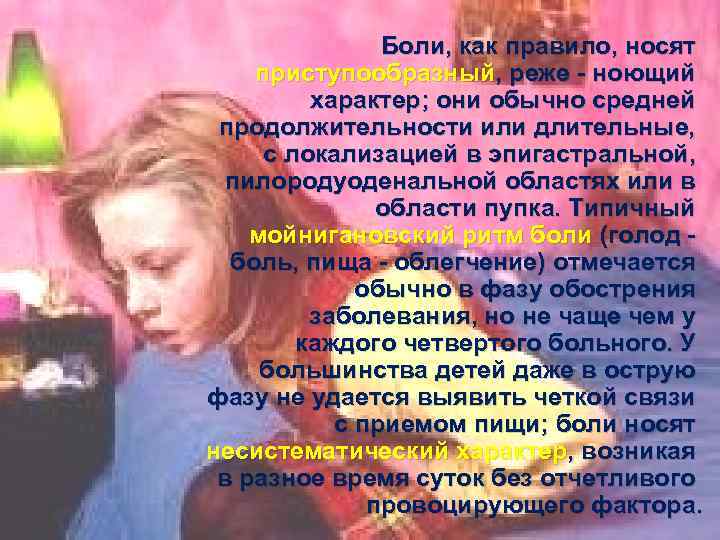 Боли, как правило, носят приступообразный, реже - ноющий характер; они обычно средней продолжительности или