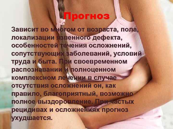 Прогноз Зависит во многом от возраста, пола, локализации язвенного дефекта, особенностей течения осложнений, сопутствующих