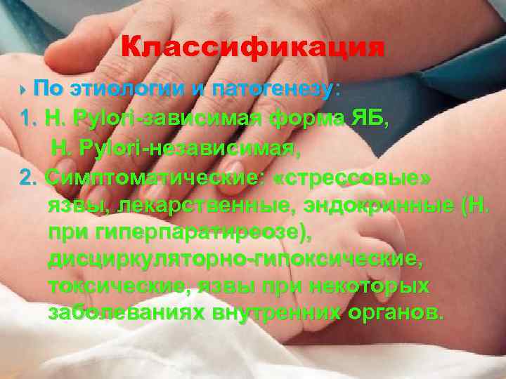 Классификация По этиологии и патогенезу: 1. H. Pylori-зависимая форма ЯБ, H. Pylori-независимая, 2. Симптоматические: