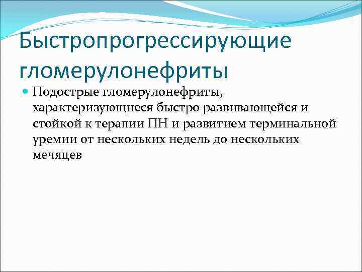 Быстропрогрессирующие гломерулонефриты Подострые гломерулонефриты, характеризующиеся быстро развивающейся и стойкой к терапии ПН и развитием
