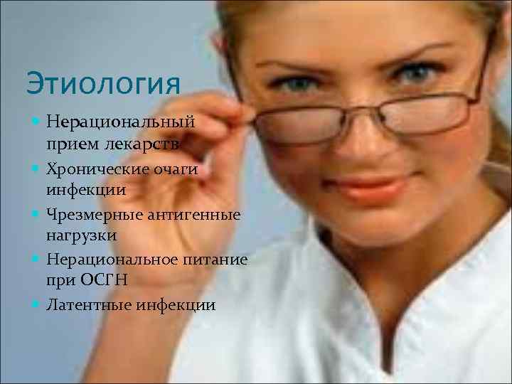 Этиология Нерациональный прием лекарств Хронические очаги инфекции Чрезмерные антигенные нагрузки Нерациональное питание при ОСГН