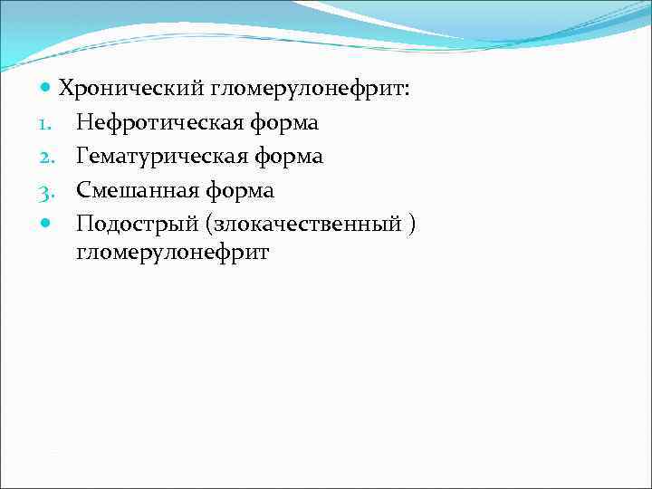  Хронический гломерулонефрит: 1. Нефротическая форма 2. Гематурическая форма 3. Смешанная форма Подострый (злокачественный
