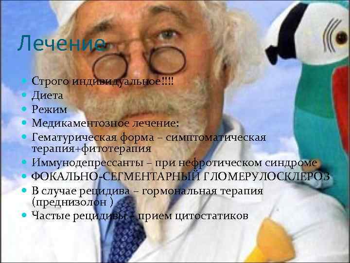 Лечение Строго индивидуальное!!!! Диета Режим Медикаментозное лечение: Гематурическая форма – симптоматическая терапия+фитотерапия Иммунодепрессанты –