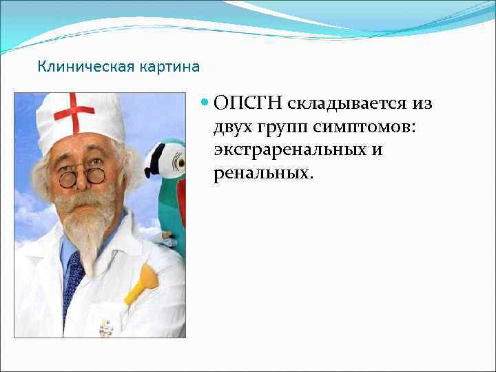 Клиническая картина ОПСГН складывается из двух групп симптомов: экстраренальных и ренальных. 