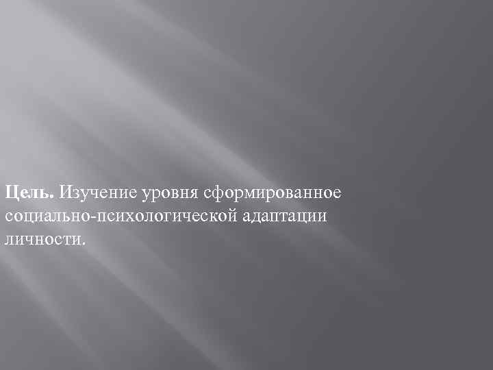 Цель. Изучение уровня сформированное социально-психологической адаптации личности. 