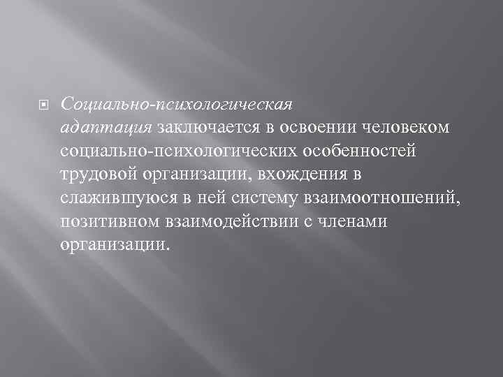  Социально-психологическая адаптация заключается в освоении человеком социально-психологических особенностей трудовой организации, вхождения в слажившуюся