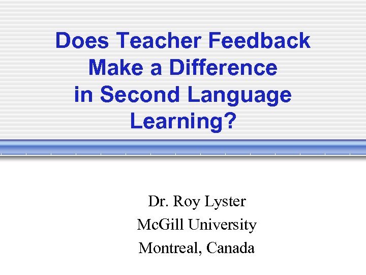 Does Teacher Feedback Make a Difference in Second Language Learning? Dr. Roy Lyster Mc.