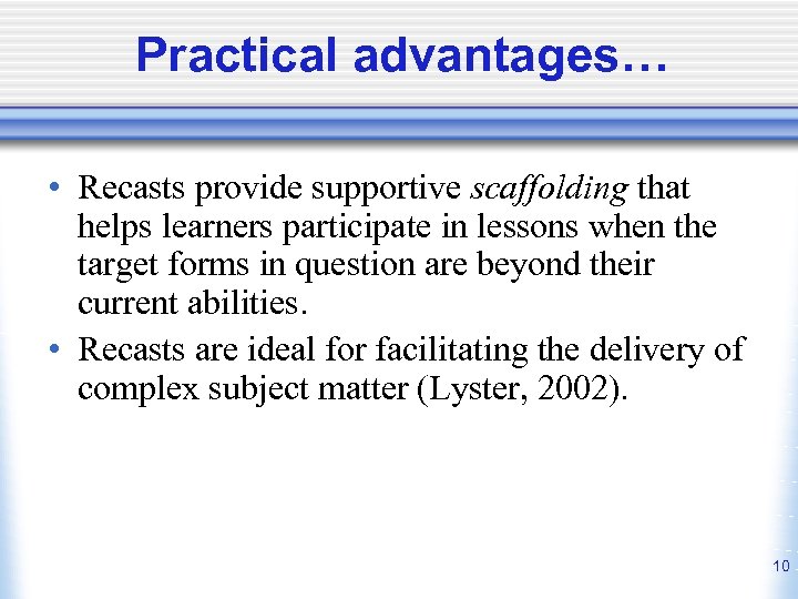 Practical advantages… • Recasts provide supportive scaffolding that helps learners participate in lessons when