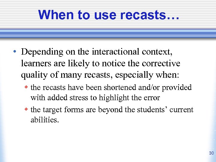 When to use recasts… • Depending on the interactional context, learners are likely to