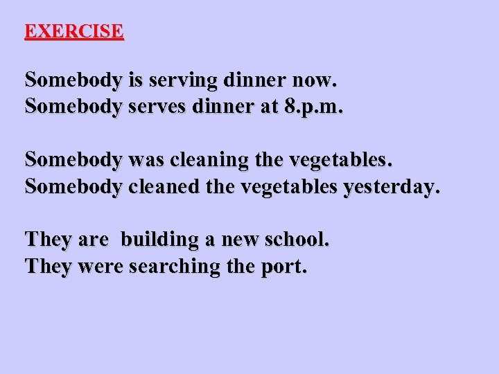 EXERCISE Somebody is serving dinner now. Somebody serves dinner at 8. p. m. Somebody