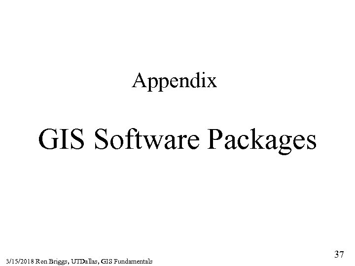 Appendix GIS Software Packages 3/15/2018 Ron Briggs, UTDallas, GIS Fundamentals 37 