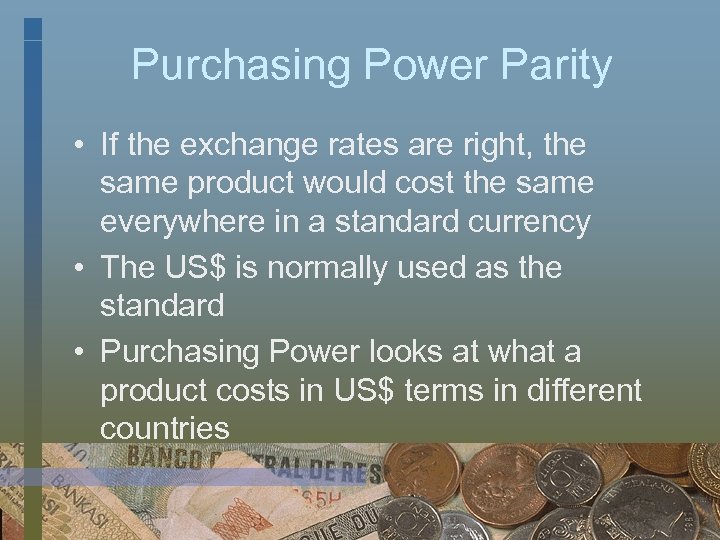 Purchasing Power Parity • If the exchange rates are right, the same product would