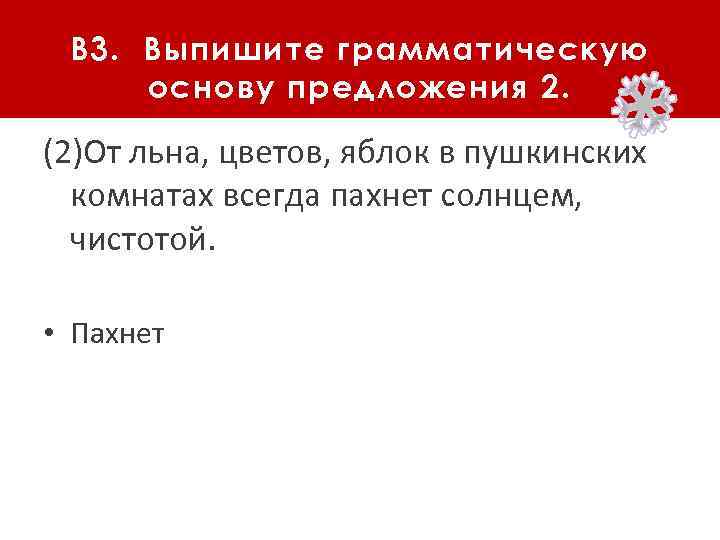 В 3. Выпишите грамматическую основу предложения 2. (2)От льна, цветов, яблок в пушкинских комнатах
