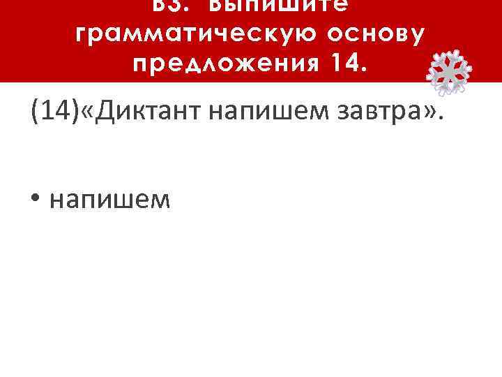 В 3. Выпишите грамматическую основу предложения 14. (14) «Диктант напишем завтра» . • напишем