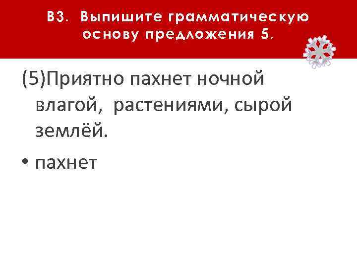 В 3. Выпишите грамматическую основу предложения 5. (5)Приятно пахнет ночной влагой, растениями, сырой землёй.