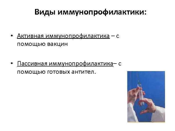 Виды иммунопрофилактики: • Активная иммунопрофилактика – с помощью вакцин • Пассивная иммунопрофилактика– с помощью