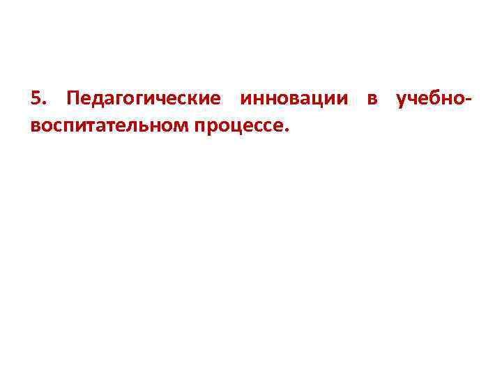 5. Педагогические инновации в учебновоспитательном процессе. 