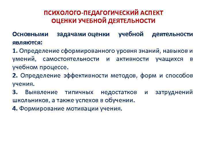 ПСИХОЛОГО-ПЕДАГОГИЧЕСКИЙ АСПЕКТ ОЦЕНКИ УЧЕБНОЙ ДЕЯТЕЛЬНОСТИ Основными задачами оценки учебной деятельности являются: 1. Определение сформированного