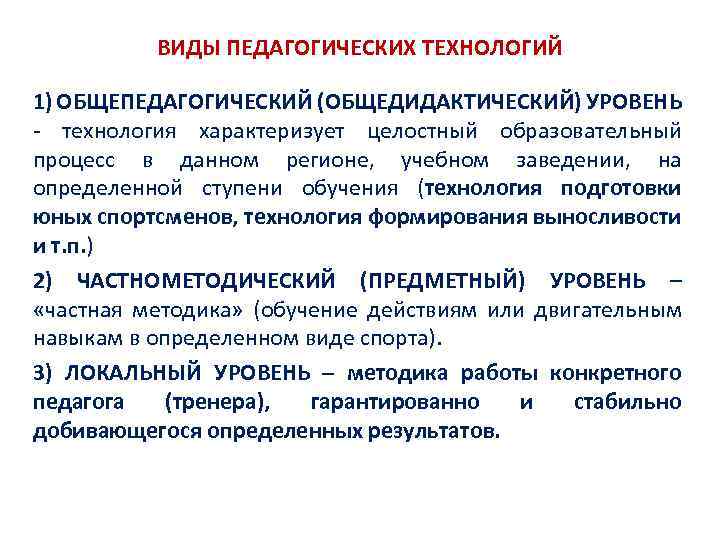 ВИДЫ ПЕДАГОГИЧЕСКИХ ТЕХНОЛОГИЙ 1) ОБЩЕПЕДАГОГИЧЕСКИЙ (ОБЩЕДИДАКТИЧЕСКИЙ) УРОВЕНЬ - технология характеризует целостный образовательный процесс в