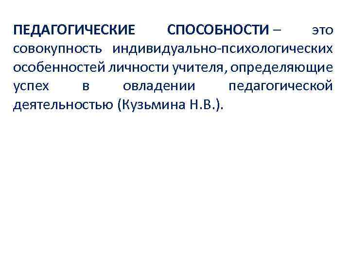 ПЕДАГОГИЧЕСКИЕ СПОСОБНОСТИ – это совокупность индивидуально психологических особенностей личности учителя, определяющие успех в овладении