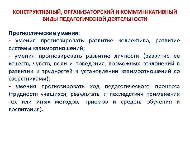 КОНСТРУКТИВНЫЙ, ОРГАНИЗАТОРСКИЙ И КОММУНИКАТИВНЫЙ ВИДЫ ПЕДАГОГИЧЕСКОЙ ДЕЯТЕЛЬНОСТИ Прогностические умения: умения прогнозировать развитие коллектива, развитие